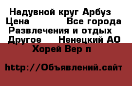 Надувной круг Арбуз › Цена ­ 1 450 - Все города Развлечения и отдых » Другое   . Ненецкий АО,Хорей-Вер п.